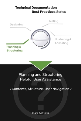 Technical Documentation Best Practices - Planning and Structuring Helpful User Assistance: Contents, Structure, User Navigation book