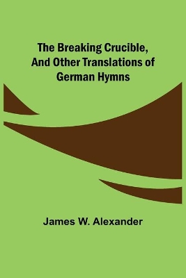 The Breaking Crucible, and Other Translations of German Hymns book