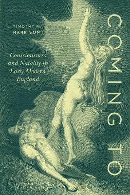 Coming To: Consciousness and Natality in Early Modern England by Professor Timothy M. Harrison