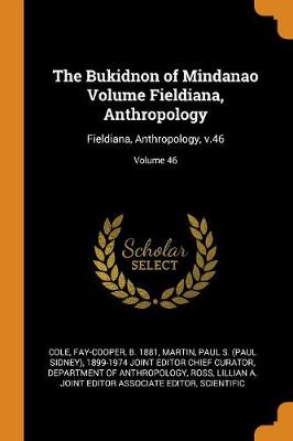 The The Bukidnon of Mindanao Volume Fieldiana, Anthropology: Fieldiana, Anthropology, V.46; Volume 46 by Fay-Cooper Cole