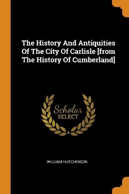 The History and Antiquities of the City of Carlisle [from the History of Cumberland] book