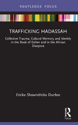 Trafficking Hadassah: Collective Trauma, Cultural Memory, and Identity in the Book of Esther and in the African Diaspora by Ericka Shawndricka Dunbar