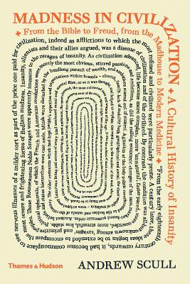 Madness in Civilization: A Cultural History of Insanity by Andrew Scull