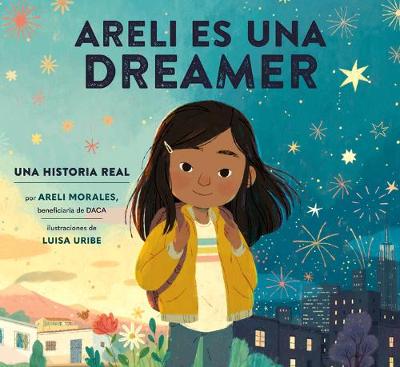 Areli Es Una Dreamer (Areli Is a Dreamer Spanish Edition): Una Historia Real por Areli Morales, Beneficiaria de DACA by Areli Morales