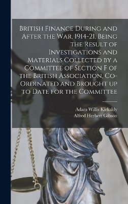 British Finance During and After the war, 1914-21, Being the Result of Investigations and Materials Collected by a Committee of Section F of the British Association, Co-ordinated and Brought up to Date for the Committee book