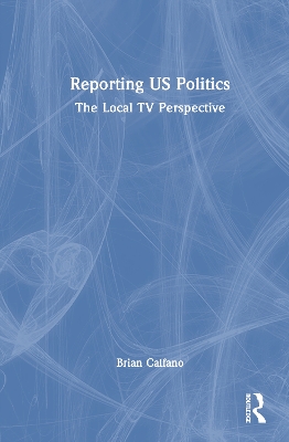 Reporting US Politics: The Local TV Perspective by Brian Calfano