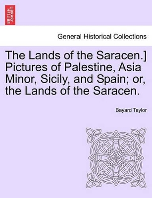 The Lands of the Saracen.] Pictures of Palestine, Asia Minor, Sicily, and Spain; Or, the Lands of the Saracen. by Bayard Taylor