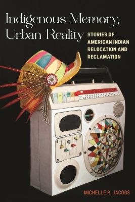 Indigenous Memory, Urban Reality: Stories of American Indian Relocation and Reclamation book