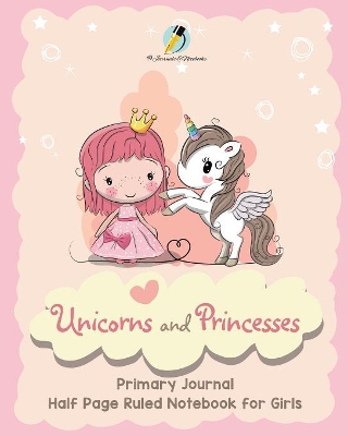 Unicorns and Princesses Primary Journal Half Page Ruled Notebook for Girls book