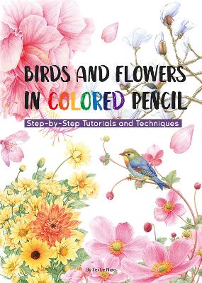 Birds and Flowers in Colored Pencil: Step-by-Step Tutorials and Techniques book