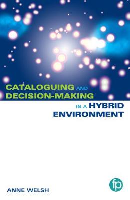 Cataloguing and Decision-making in a Hybrid Environment by Anne Welsh