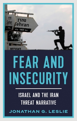 Fear and Insecurity: Israel and the Iran Threat Narrative by Jonathan G Leslie