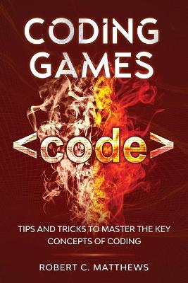 Coding Games: Tips and Tricks to Master the Key Concepts of Coding book