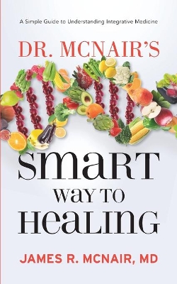 Dr. McNair's Smart Way To Healing: A Simple Guide To Understanding Integrative Medicine book