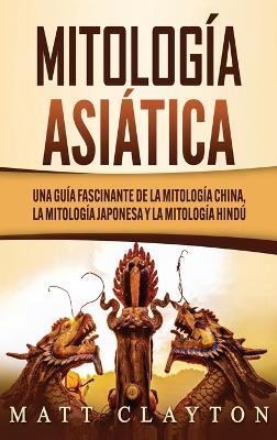 Mitología asiática: Una guía fascinante de la mitología china, la mitología japonesa y la mitología hindú book