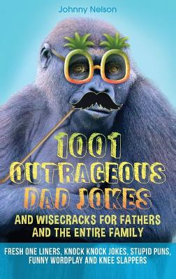 1001 Outrageous Dad Jokes and Wisecracks for Fathers and the entire family: Fresh One Liners, Knock Knock Jokes, Stupid Puns, Funny Wordplay and Knee Slappers book