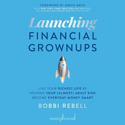 Launching Financial Grownups: Live Your Richest Life by Helping Your (Almost) Adult Kids Become Everyday Money Smart by Bobbi Rebell
