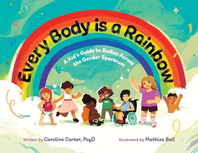 Every Body is a Rainbow: A Kid's Guide to Bodies Across the Gender Spectrum: A Kid's Guide to Bodies Across the Gender Spectrum: A Kid's Guide to Bodies Across the Gender Spectrum book