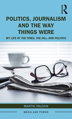 Politics, Journalism, and The Way Things Were: My Life at The Times, The Hill, and Politico by Martin Tolchin