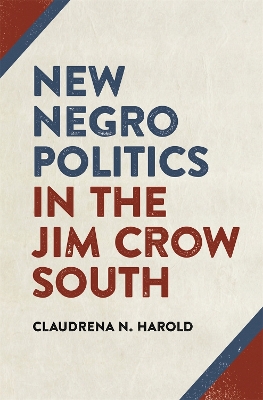 New Negro Politics in the Jim Crow South by Claudrena N. Harold