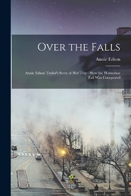 Over the Falls: Annie Edson Taylor's Story of Her Trip: How the Horseshoe Fall Was Conquered book