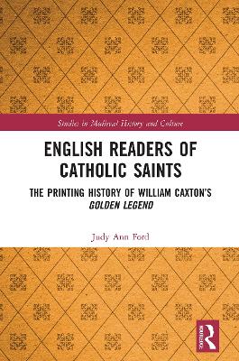 English Readers of Catholic Saints: The Printing History of William Caxton’s Golden Legend by Judy Ann Ford