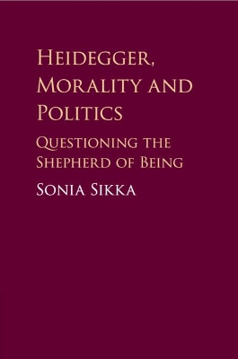 Heidegger, Morality and Politics: Questioning the Shepherd of Being by Sonia Sikka