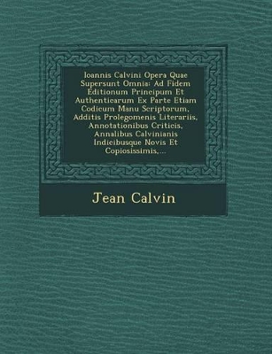 Ioannis Calvini Opera Quae Supersunt Omnia: Ad Fidem Editionum Principum Et Authenticarum Ex Parte Etiam Codicum Manu Scriptorum, Additis Prolegomenis Literariis, Annotationibus Criticis, Annalibus Calvinianis Indicibusque Novis Et Copiosissimis, ... book