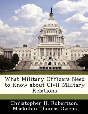 What Military Officers Need to Know about Civil-Military Relations book