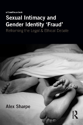 Sexual Intimacy and Gender Identity 'Fraud': Reframing the Legal and Ethical Debate by Alex Sharpe