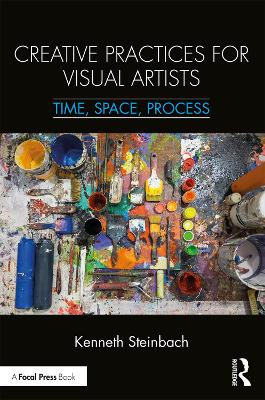 Creative Practices for Visual Artists: Time, Space, Process by Kenneth Steinbach