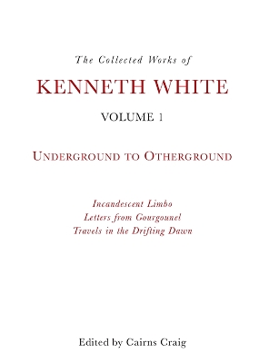 The Collected Works of Kenneth White, Volume 1: Underground to Otherground book