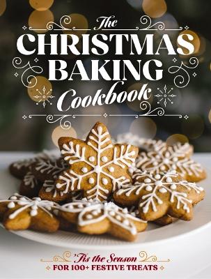 The Christmas Baking Cookbook: ’Tis the Season for 100+ Festive Treats book