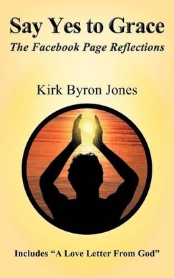 Say Yes to Grace: The Facebook Page Reflections by Kirk Byron Jones