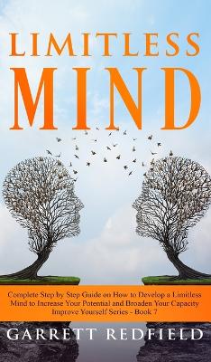 Limitless Mind: Complete Step by Step Guide on How to Develop a Limitless Mind to Increase Your Potential and Broaden Your Capacity by Garrett Redfield