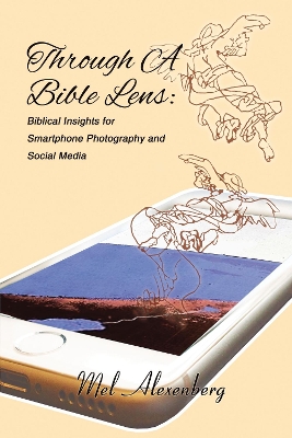 Through A Bible Lens: Biblical Insights for Smartphone Photography and Social Media by Mel Alexenberg