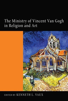 The Ministry of Vincent Van Gogh in Religion and Art by Kenneth L Vaux