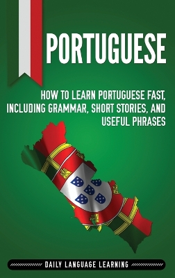 Portuguese: How to Learn Portuguese Fast, Including Grammar, Short Stories, and Useful Phrases book