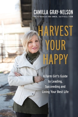 Harvest Your Happy: A Farm Girl's Guide to Leading, Succeeding and Living Your Best Life book