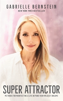 Super Attractor: Methods for Manifesting a Life beyond Your Wildest Dreams by Gabrielle Bernstein