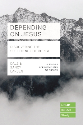 Depending on Jesus: Discovering the Sufficiency of Christ by Dale Larsen