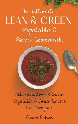 The Ultimate Lean & Green Vegetable & Soup Cookbook: Delicious Lean & Green Vegetable & Soup Recipes For Everyone book