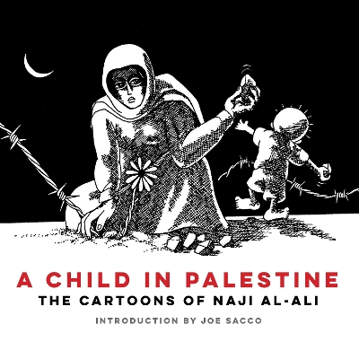 A Child in Palestine: The Cartoons of Naji al-Ali by Joe Sacco