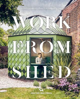 Work From Shed: Inspirational garden offices from around the world book