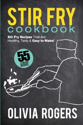 Stir Fry Cookbook (2nd Edition): 55 Stir Fry Recipes That Are Healthy, Tasty & Easy to Make! book