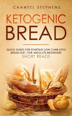 Ketogenic Bread: Quick Guide for Starting Low Carb Keto Bread Diet. For Absolute Beginners. Short Reads. book