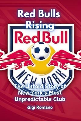 Red Bulls Rising: The Untold Story of New York's Most Unpredictable Club book