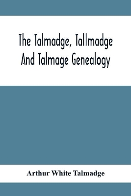 The Talmadge, Tallmadge And Talmage Genealogy; Being The Descendants Of Thomas Talmadge Of Lynn, Massachusetts, With An Appendix Including Other Families book