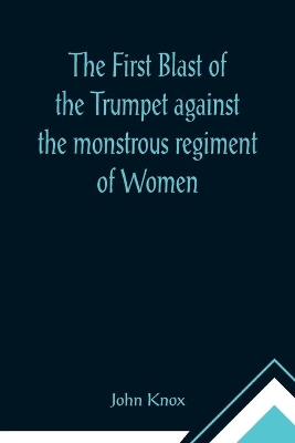 The First Blast of the Trumpet against the monstrous regiment of Women book