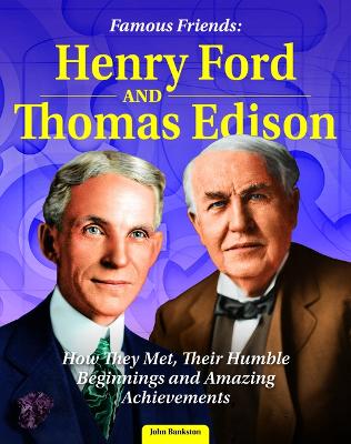 Famous Friends: Henry Ford and Thomas Edison: How They Met, Their Humble Beginnings and Amazing Achievements by John Bankston